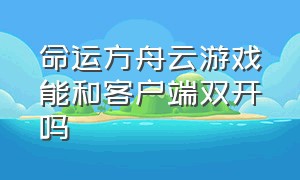 命运方舟云游戏能和客户端双开吗