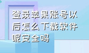 登录苹果账号以后怎么下载软件呢安全吗