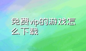 免费vip的游戏怎么下载