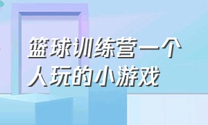 篮球训练营一个人玩的小游戏