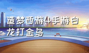 造梦西游4手游白龙打金乌