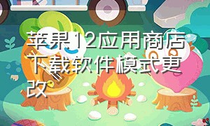 苹果12应用商店下载软件模式更改