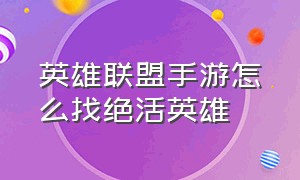 英雄联盟手游怎么找绝活英雄