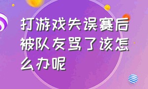 打游戏失误赛后被队友骂了该怎么办呢