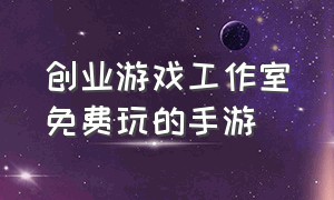 创业游戏工作室免费玩的手游