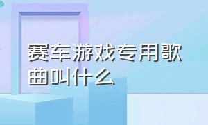 赛车游戏专用歌曲叫什么