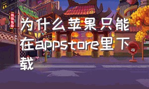 为什么苹果只能在appstore里下载