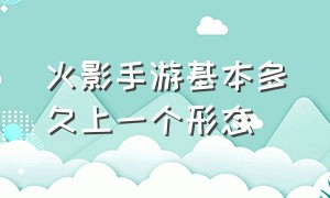 火影手游基本多久上一个形态