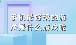 手机最好玩的游戏是什么游戏呢