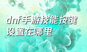 dnf手游技能按键设置在哪里