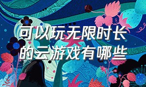 可以玩无限时长的云游戏有哪些