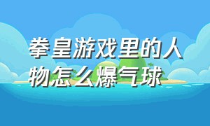 拳皇游戏里的人物怎么爆气球