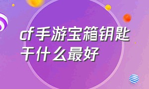 cf手游宝箱钥匙干什么最好