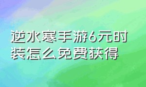 逆水寒手游6元时装怎么免费获得