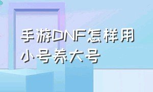 手游DNF怎样用小号养大号