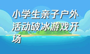 小学生亲子户外活动破冰游戏开场