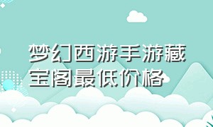 梦幻西游手游藏宝阁最低价格