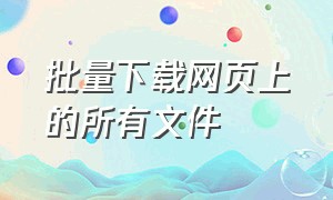 批量下载网页上的所有文件