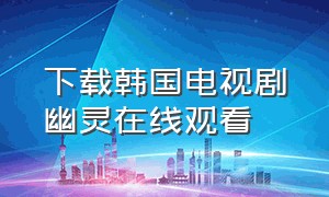 下载韩国电视剧幽灵在线观看