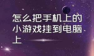 怎么把手机上的小游戏挂到电脑上