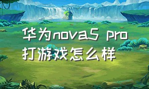 华为nova5 pro打游戏怎么样