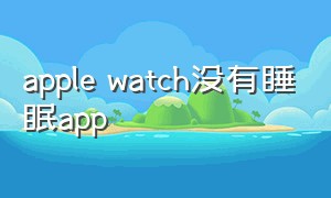 apple watch没有睡眠app