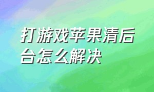 打游戏苹果清后台怎么解决