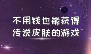 不用钱也能获得传说皮肤的游戏