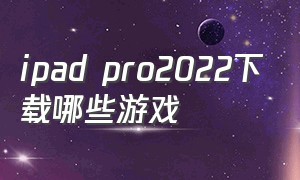 ipad pro2022下载哪些游戏