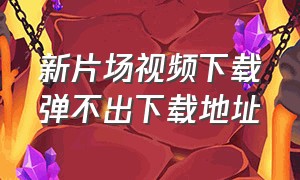 新片场视频下载弹不出下载地址