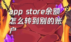 app store余额怎么转到别的账户