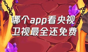 哪个app看央视卫视最全还免费