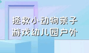 拯救小动物亲子游戏幼儿园户外