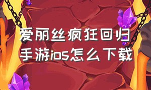 爱丽丝疯狂回归手游ios怎么下载