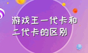 游戏王一代卡和二代卡的区别