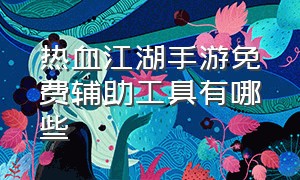 热血江湖手游免费辅助工具有哪些