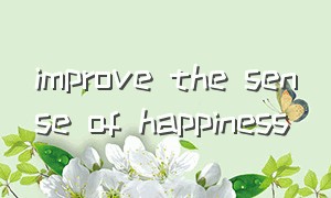 improve the sense of happiness