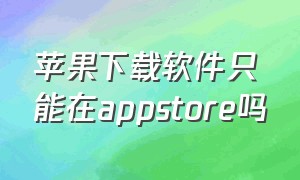 苹果下载软件只能在appstore吗