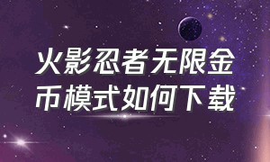 火影忍者无限金币模式如何下载