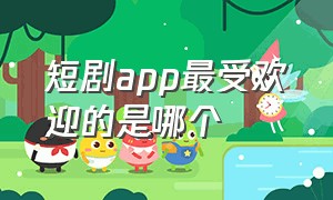 短剧app最受欢迎的是哪个