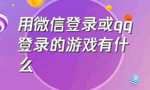 用微信登录或qq登录的游戏有什么