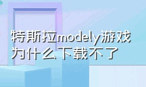 特斯拉modely游戏为什么下载不了