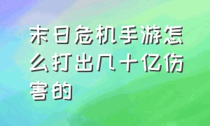 末日危机手游怎么打出几十亿伤害的