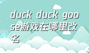 duck duck goose游戏在哪里改名