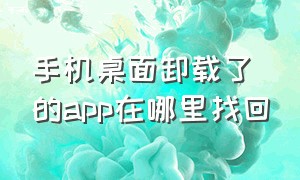 手机桌面卸载了的app在哪里找回