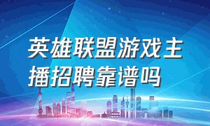 英雄联盟游戏主播招聘靠谱吗