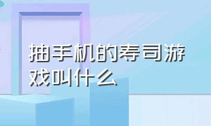 抽手机的寿司游戏叫什么