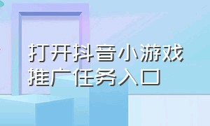 打开抖音小游戏推广任务入口