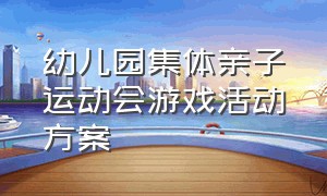 幼儿园集体亲子运动会游戏活动方案