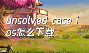 unsolved case ios怎么下载